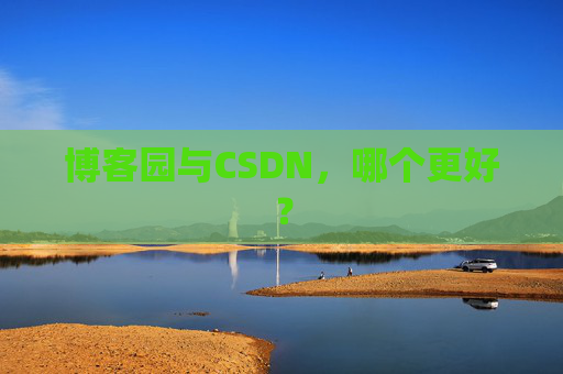 博客园与CSDN，哪个更好？