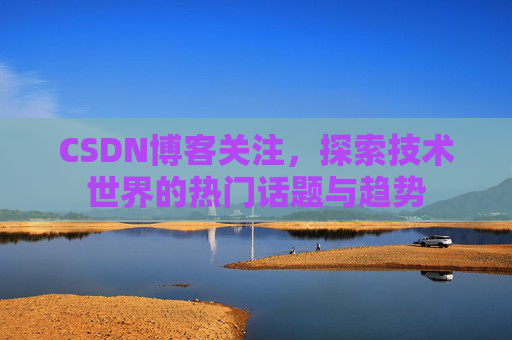 CSDN博客关注，探索技术世界的热门话题与趋势